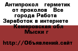 Антипрокол - герметик от проколов - Все города Работа » Заработок в интернете   . Кемеровская обл.,Мыски г.